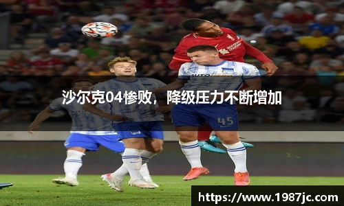 沙尔克04惨败，降级压力不断增加