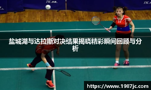 盐城湖与达拉斯对决结果揭晓精彩瞬间回顾与分析