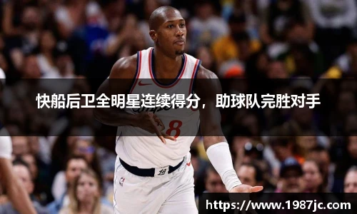 快船后卫全明星连续得分，助球队完胜对手
