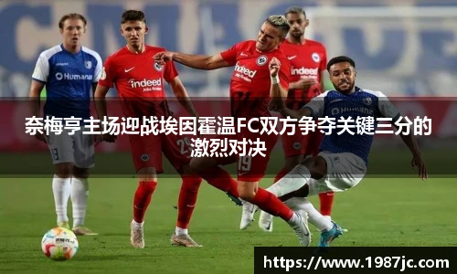 奈梅亨主场迎战埃因霍温FC双方争夺关键三分的激烈对决