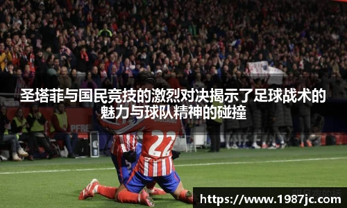 圣塔菲与国民竞技的激烈对决揭示了足球战术的魅力与球队精神的碰撞