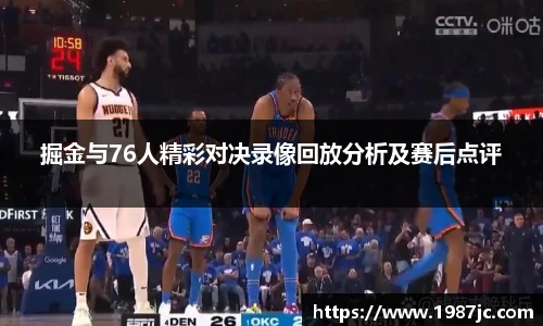 掘金与76人精彩对决录像回放分析及赛后点评