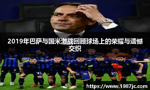 2019年巴萨与国米激战回顾球场上的荣耀与遗憾交织