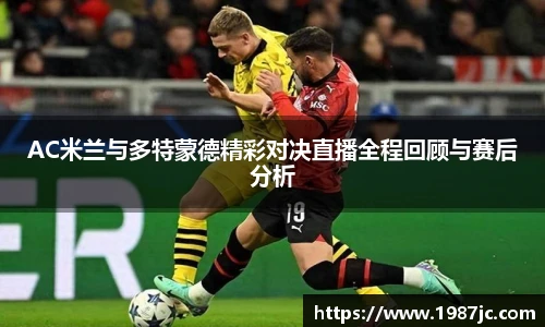 AC米兰与多特蒙德精彩对决直播全程回顾与赛后分析