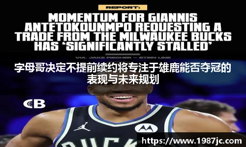 字母哥决定不提前续约将专注于雄鹿能否夺冠的表现与未来规划
