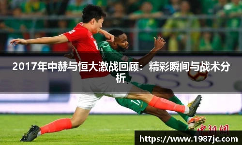 2017年中赫与恒大激战回顾：精彩瞬间与战术分析