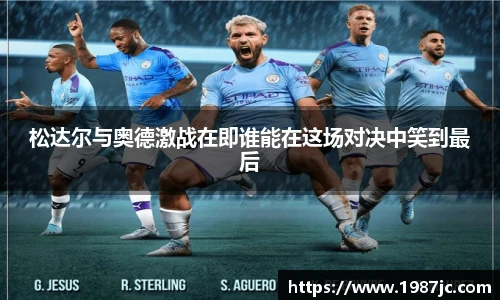 松达尔与奥德激战在即谁能在这场对决中笑到最后