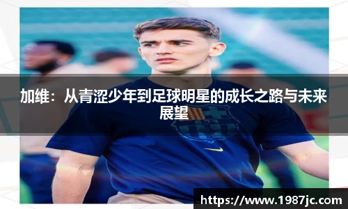 加维：从青涩少年到足球明星的成长之路与未来展望