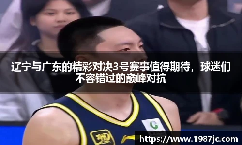 辽宁与广东的精彩对决3号赛事值得期待，球迷们不容错过的巅峰对抗
