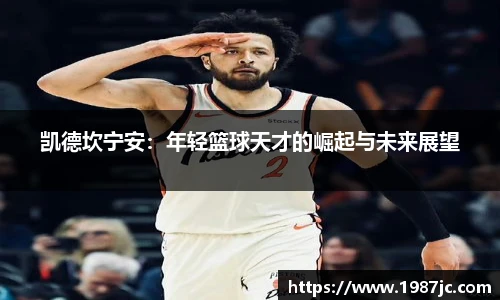 凯德坎宁安：年轻篮球天才的崛起与未来展望