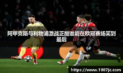 阿甲克斯与利物浦激战正酣谁能在欧冠赛场笑到最后
